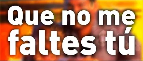 Que no me faltes tú